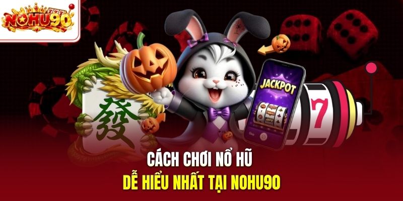 Cách chơi nổ hũ dễ hiểu nhất tại nohu90