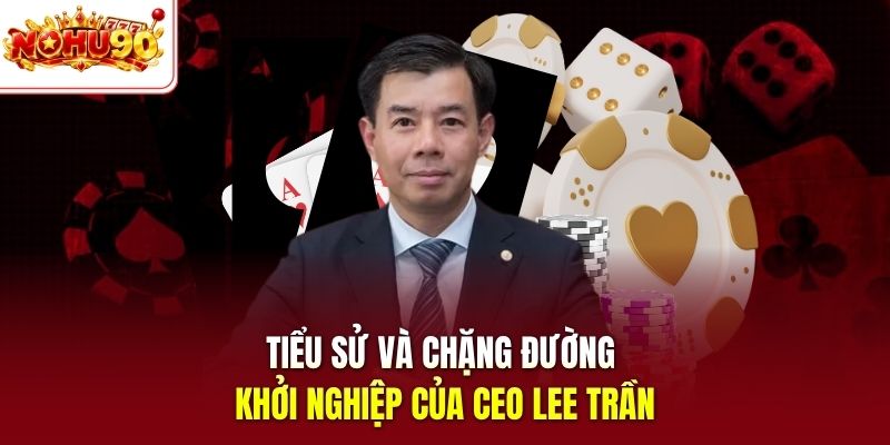 Tiểu sử và chặng đường khởi nghiệp của Ceo Lee Trần